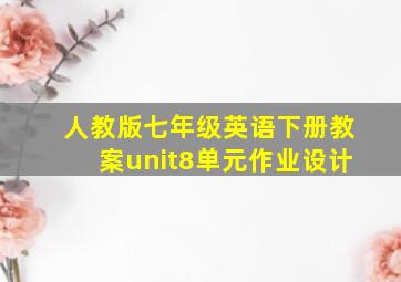 人教版七年级英语下册教案unit8单元作业设计