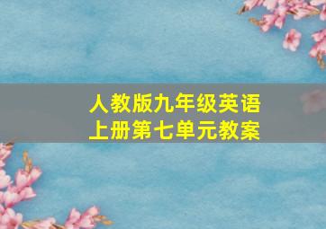 人教版九年级英语上册第七单元教案