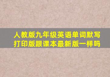 人教版九年级英语单词默写打印版跟课本最新版一样吗