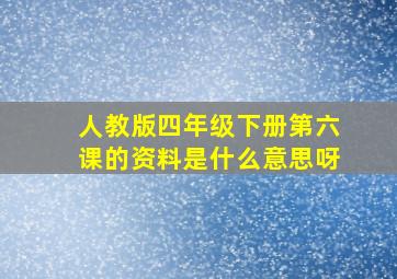 人教版四年级下册第六课的资料是什么意思呀