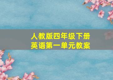 人教版四年级下册英语第一单元教案