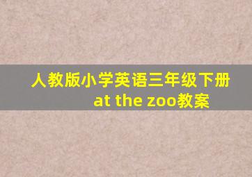 人教版小学英语三年级下册at the zoo教案