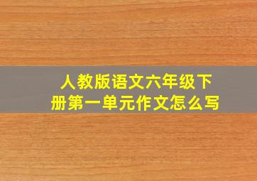 人教版语文六年级下册第一单元作文怎么写