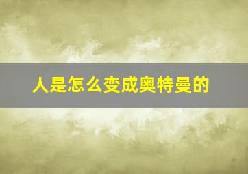 人是怎么变成奥特曼的