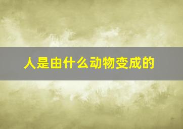 人是由什么动物变成的