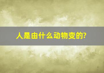 人是由什么动物变的?