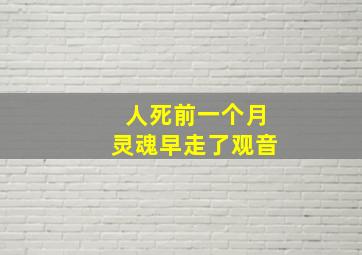 人死前一个月灵魂早走了观音