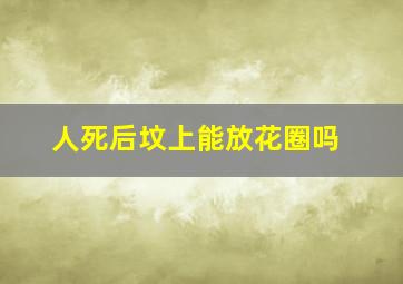 人死后坟上能放花圈吗