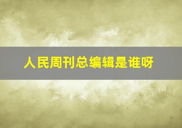 人民周刊总编辑是谁呀