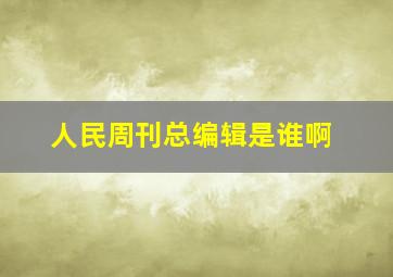 人民周刊总编辑是谁啊