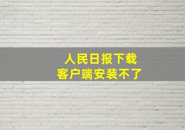 人民日报下载客户端安装不了