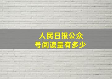 人民日报公众号阅读量有多少