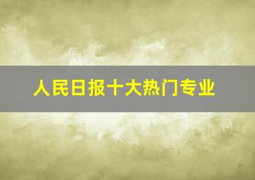 人民日报十大热门专业