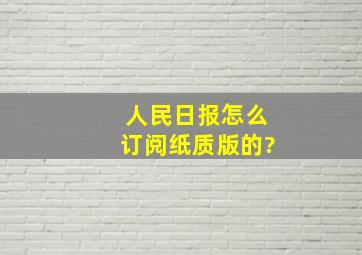 人民日报怎么订阅纸质版的?