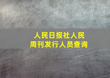 人民日报社人民周刊发行人员查询