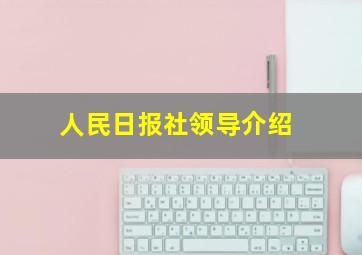 人民日报社领导介绍