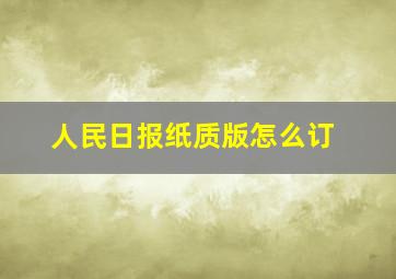 人民日报纸质版怎么订