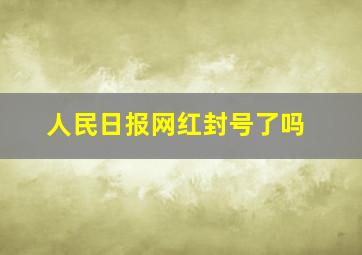 人民日报网红封号了吗