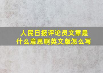 人民日报评论员文章是什么意思啊英文版怎么写