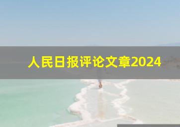 人民日报评论文章2024