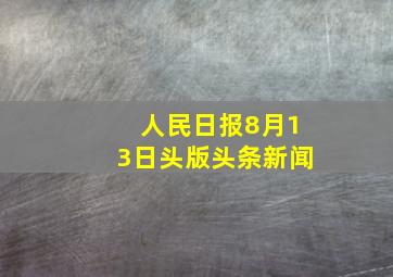 人民日报8月13日头版头条新闻