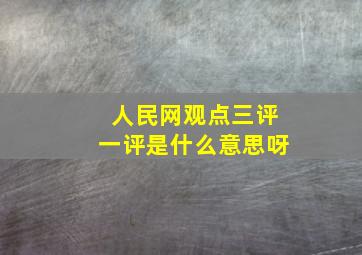 人民网观点三评一评是什么意思呀