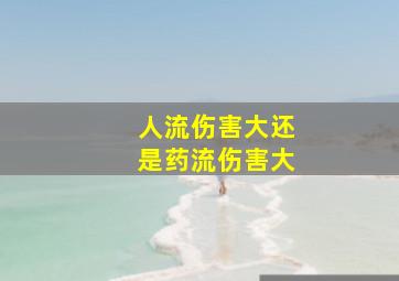 人流伤害大还是药流伤害大