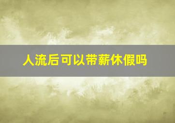 人流后可以带薪休假吗