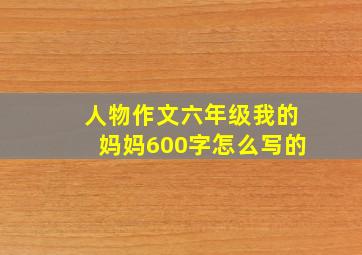 人物作文六年级我的妈妈600字怎么写的