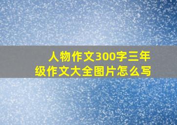 人物作文300字三年级作文大全图片怎么写