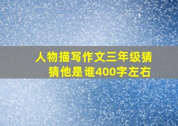 人物描写作文三年级猜猜他是谁400字左右