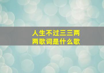 人生不过三三两两歌词是什么歌