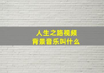 人生之路视频背景音乐叫什么