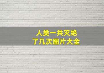 人类一共灭绝了几次图片大全