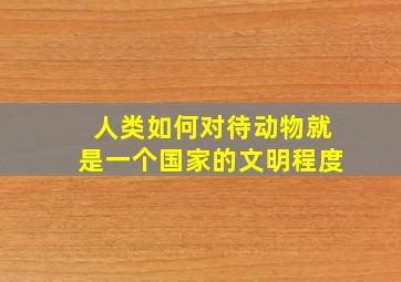 人类如何对待动物就是一个国家的文明程度