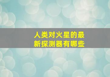 人类对火星的最新探测器有哪些