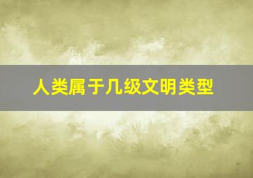 人类属于几级文明类型