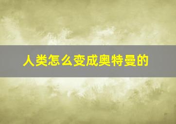 人类怎么变成奥特曼的