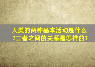 人类的两种基本活动是什么?二者之间的关系是怎样的?