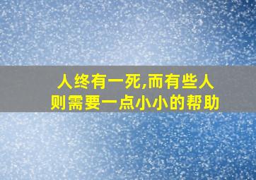 人终有一死,而有些人则需要一点小小的帮助