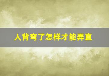 人背弯了怎样才能弄直