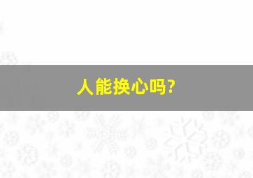 人能换心吗?