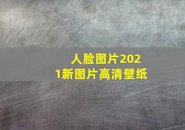 人脸图片2021新图片高清壁纸