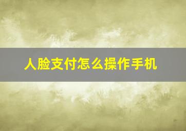 人脸支付怎么操作手机