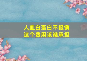 人血白蛋白不报销这个费用该谁承担