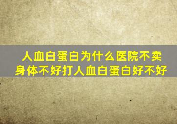 人血白蛋白为什么医院不卖身体不好打人血白蛋白好不好