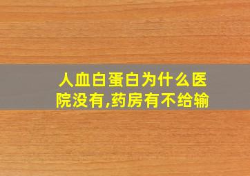 人血白蛋白为什么医院没有,药房有不给输