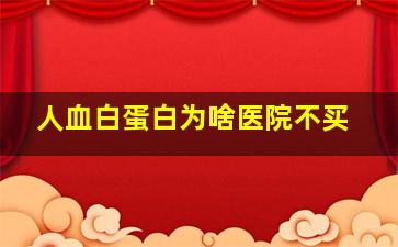 人血白蛋白为啥医院不买