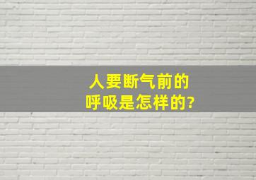 人要断气前的呼吸是怎样的?