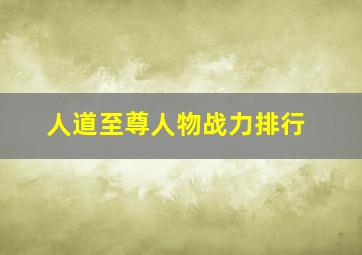 人道至尊人物战力排行